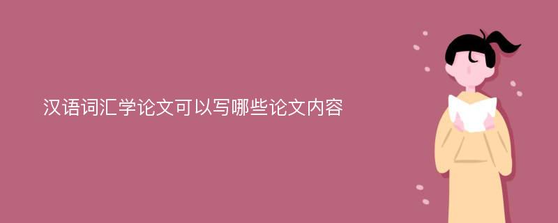 汉语词汇学论文可以写哪些论文内容