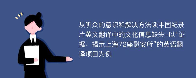 从听众的意识和解决方法谈中国纪录片英文翻译中的文化信息缺失-以“证据：揭示上海72座慰安所”的英语翻译项目为例