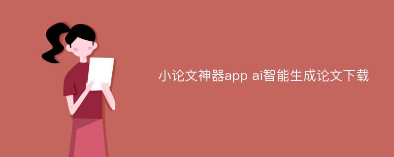 小论文神器app ai智能生成论文下载