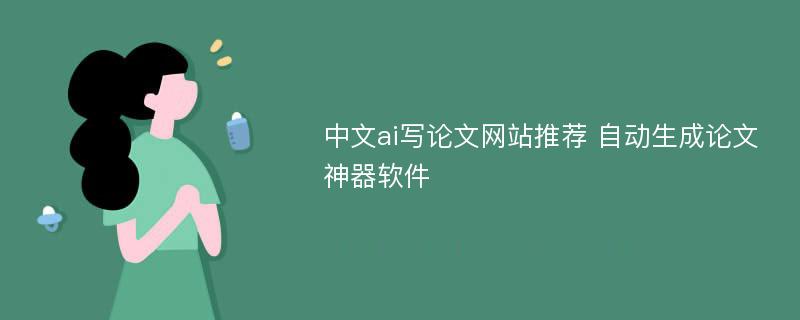 中文ai写论文网站推荐 自动生成论文神器软件