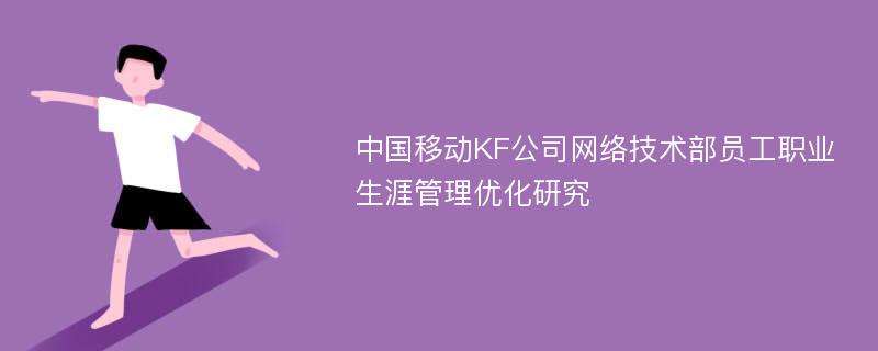 中国移动KF公司网络技术部员工职业生涯管理优化研究